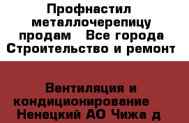 Профнастил, металлочерепицу продам - Все города Строительство и ремонт » Вентиляция и кондиционирование   . Ненецкий АО,Чижа д.